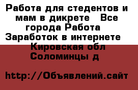 Работа для стедентов и мам в дикрете - Все города Работа » Заработок в интернете   . Кировская обл.,Соломинцы д.